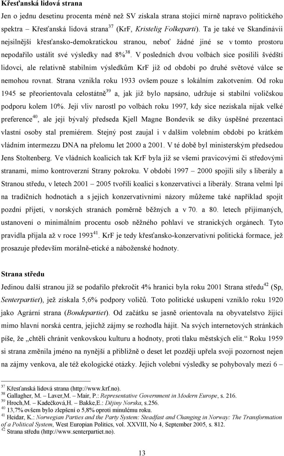 V posledních dvou volbách sice posílili švédští lidovci, ale relativně stabilním výsledkům KrF již od období po druhé světové válce se nemohou rovnat.