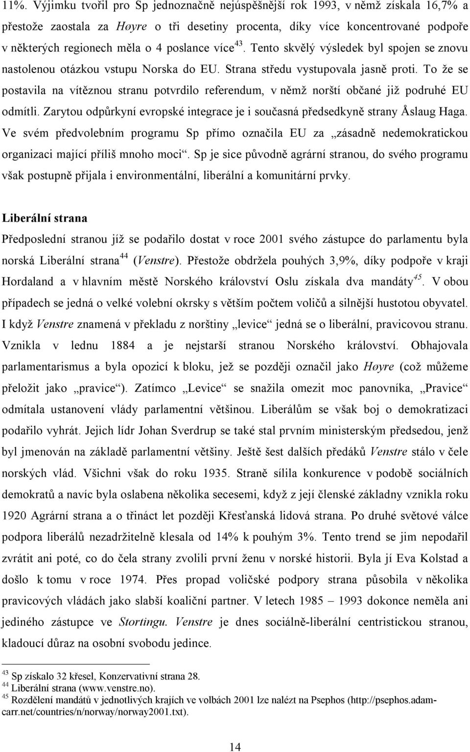 To že se postavila na vítěznou stranu potvrdilo referendum, v němž norští občané již podruhé EU odmítli. Zarytou odpůrkyní evropské integrace je i současná předsedkyně strany Åslaug Haga.