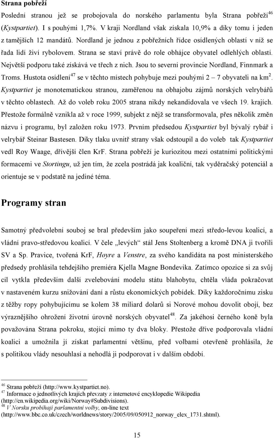 Strana se staví právě do role obhájce obyvatel odlehlých oblastí. Největší podporu také získává ve třech z nich. Jsou to severní provincie Nordland, Finnmark a Troms.