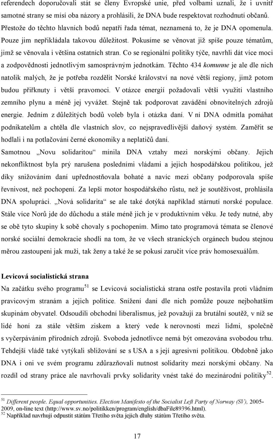 Pokusíme se věnovat již spíše pouze tématům, jimž se věnovala i většina ostatních stran. Co se regionální politiky týče, navrhli dát více moci a zodpovědnosti jednotlivým samosprávným jednotkám.