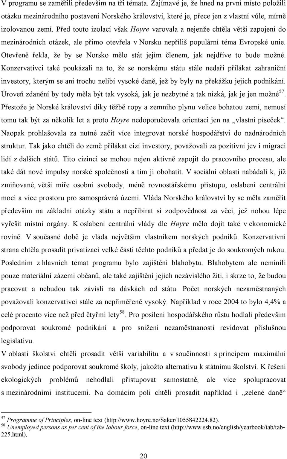 Před touto izolací však Høyre varovala a nejenže chtěla větší zapojení do mezinárodních otázek, ale přímo otevřela v Norsku nepříliš populární téma Evropské unie.