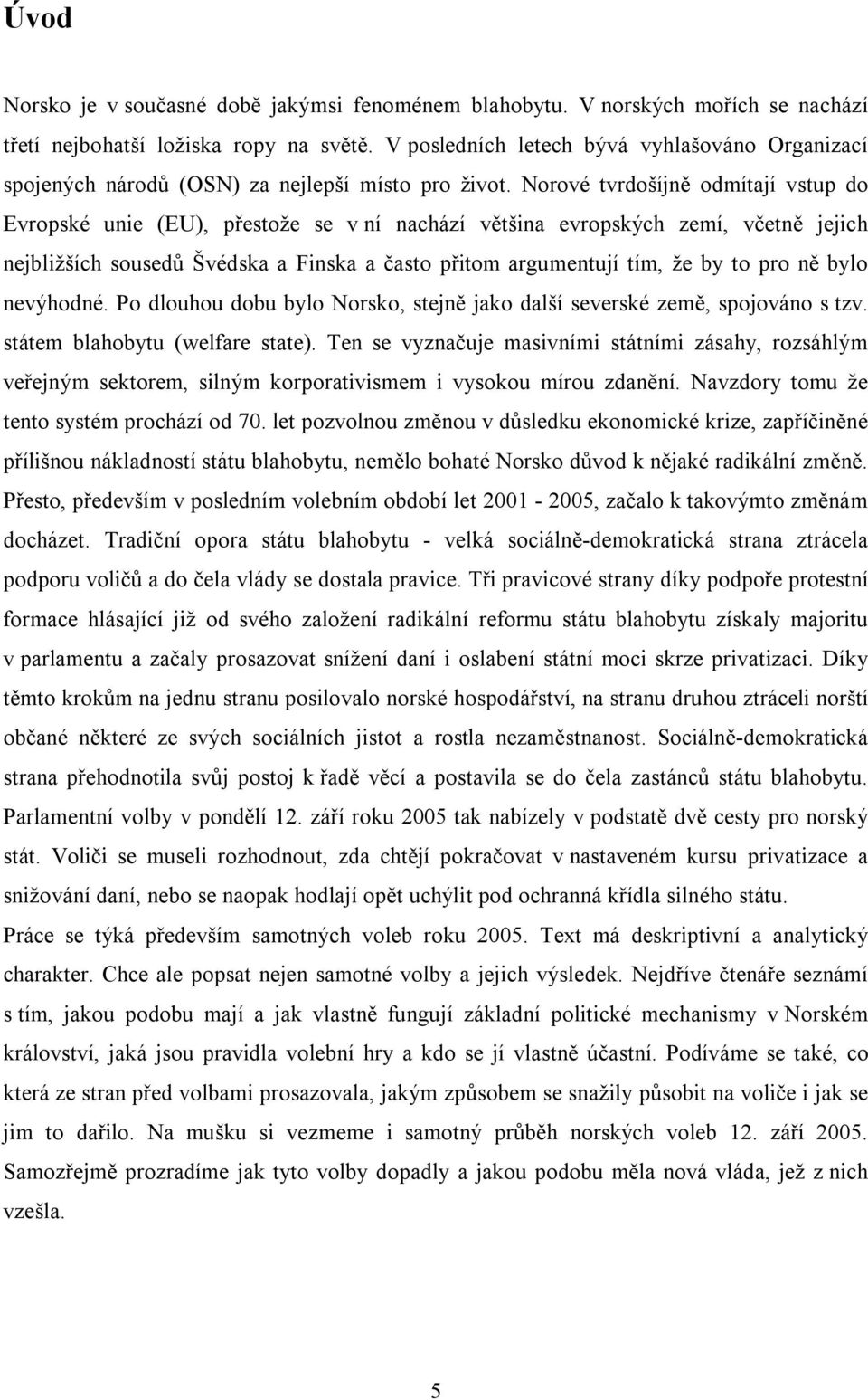 Norové tvrdošíjně odmítají vstup do Evropské unie (EU), přestože se v ní nachází většina evropských zemí, včetně jejich nejbližších sousedů Švédska a Finska a často přitom argumentují tím, že by to
