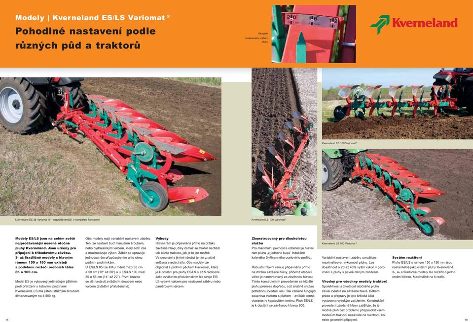 nejprodávanější nesené otočné Ten lze nastavit buď manuálně šroubem, pluhy Kverneland. Jsou určeny pro nebo hydraulickým válcem, který šetří čas připojení k tříbodovému závěsu. a maximalizuje výkon.
