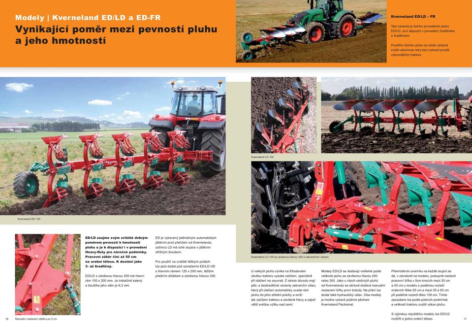 Kverneland LD 100 Kverneland ED 100 ED/LD zaujme svým zvláště dobrým poměrem pevnosti k hmotnosti pluhu a je k dispozici i v provedení Heavy-Duty pro náročné podmínky.