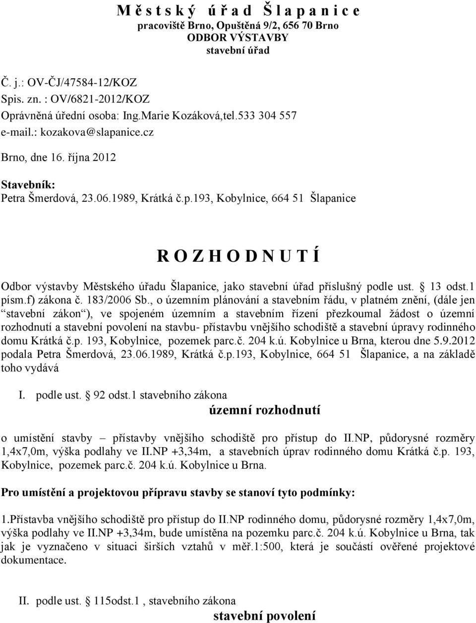 193, Kobylnice, 664 51 Šlapanice R O Z H O D N U T Í Odbor výstavby Městského úřadu Šlapanice, jako stavební úřad příslušný podle ust. 13 odst.1 písm.f) zákona č. 183/2006 Sb.