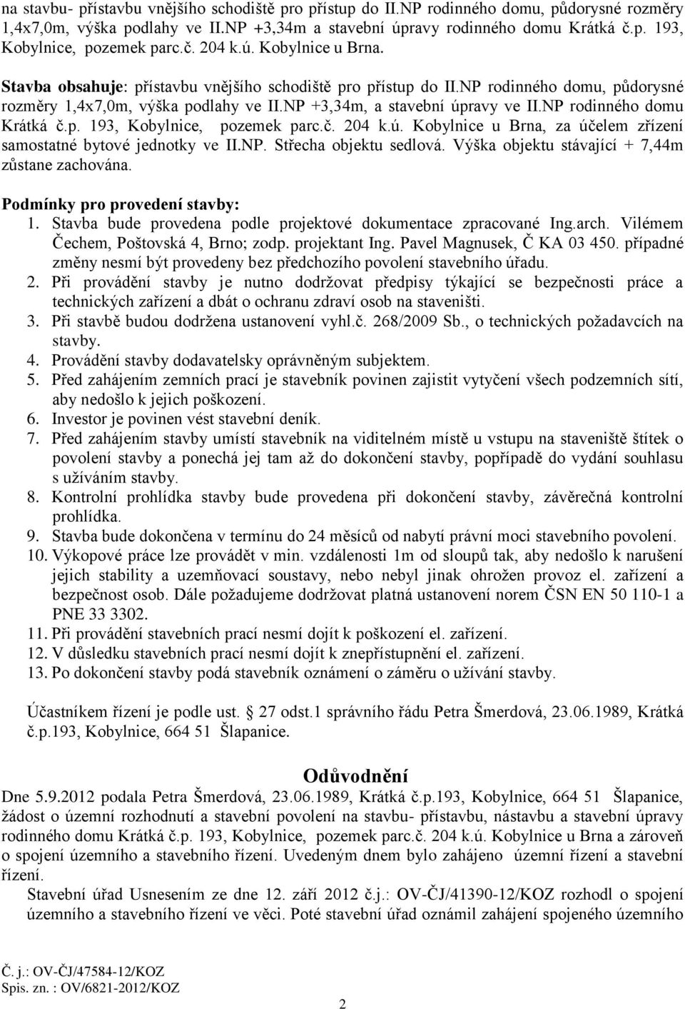NP rodinného domu Krátká č.p. 193, Kobylnice, pozemek parc.č. 204 k.ú. Kobylnice u Brna, za účelem zřízení samostatné bytové jednotky ve II.NP. Střecha objektu sedlová.