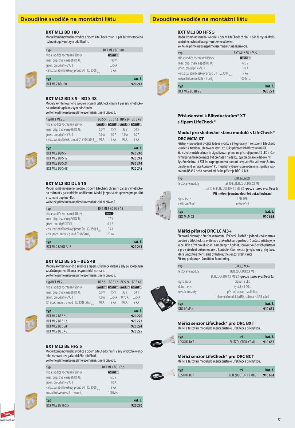 Volitelně přímé nebo nepřímé uzemnění stínění přívodů. BXT ML2... BD S 5 BD S 12 BD S 24 BD S 48 6,0 V 15 V 33 V 54 V jmen. proud při 45 C I L 1,0 A 1,0 A 1,0 A 1,0 A celk. zkušební blesk.