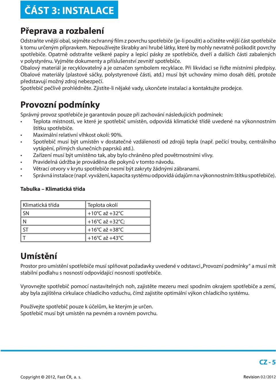 Opatrně odstraňte veškeré papíry a lepicí pásky ze spotřebiče, dveří a dalších části zabalených v polystyrénu. Vyjměte dokumenty a příslušenství zevnitř spotřebiče.