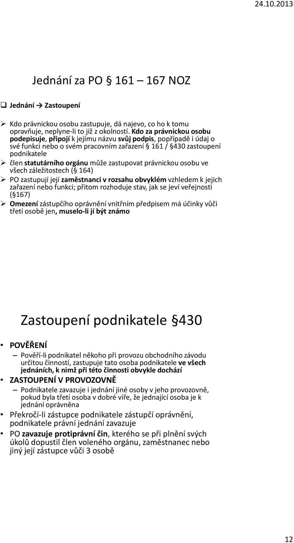 zastupovat právnickou osobu ve všech záležitostech ( 164) PO zastupují její zaměstnanci v rozsahu obvyklém vzhledem k jejich zařazení nebo funkci; přitom rozhoduje stav, jak se jeví veřejnosti ( 167)