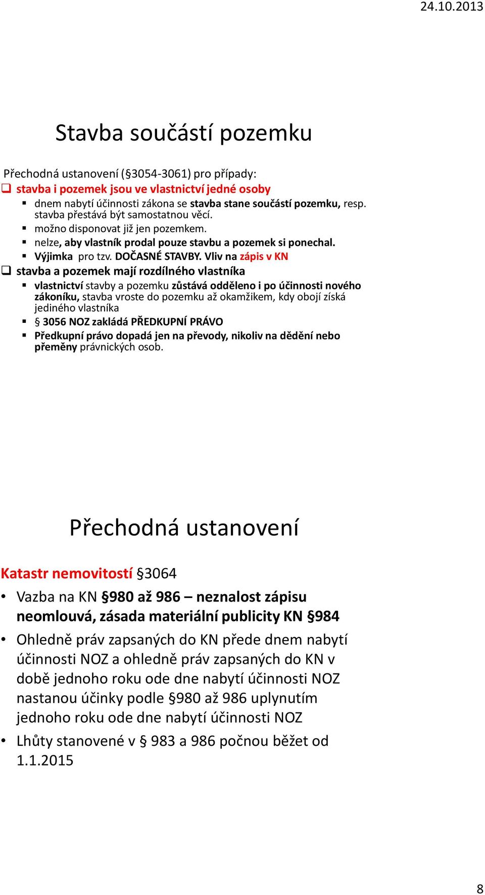 Vliv na zápis v KN stavba a pozemek mají rozdílného vlastníka vlastnictví stavby a pozemku zůstává odděleno i po účinnosti nového zákoníku, stavba vroste do pozemku až okamžikem, kdy obojí získá