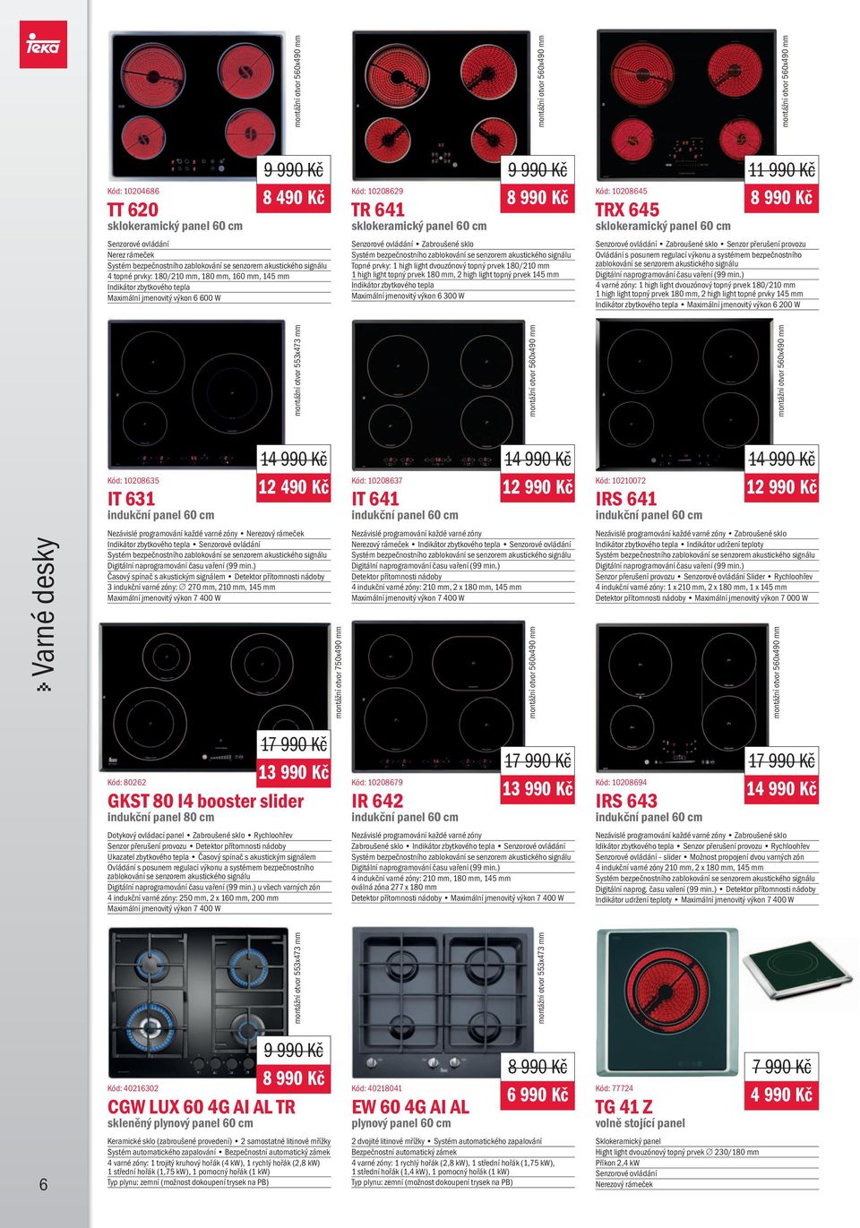 Zabroušené sklo Topné prvky: 1 high light dvouzónový topný prvek 180/210 mm 1 high light topný prvek 180 mm, 2 high light topný prvek 145 mm Indikátor zbytkového tepla Maximální jmenovitý výkon 6 300