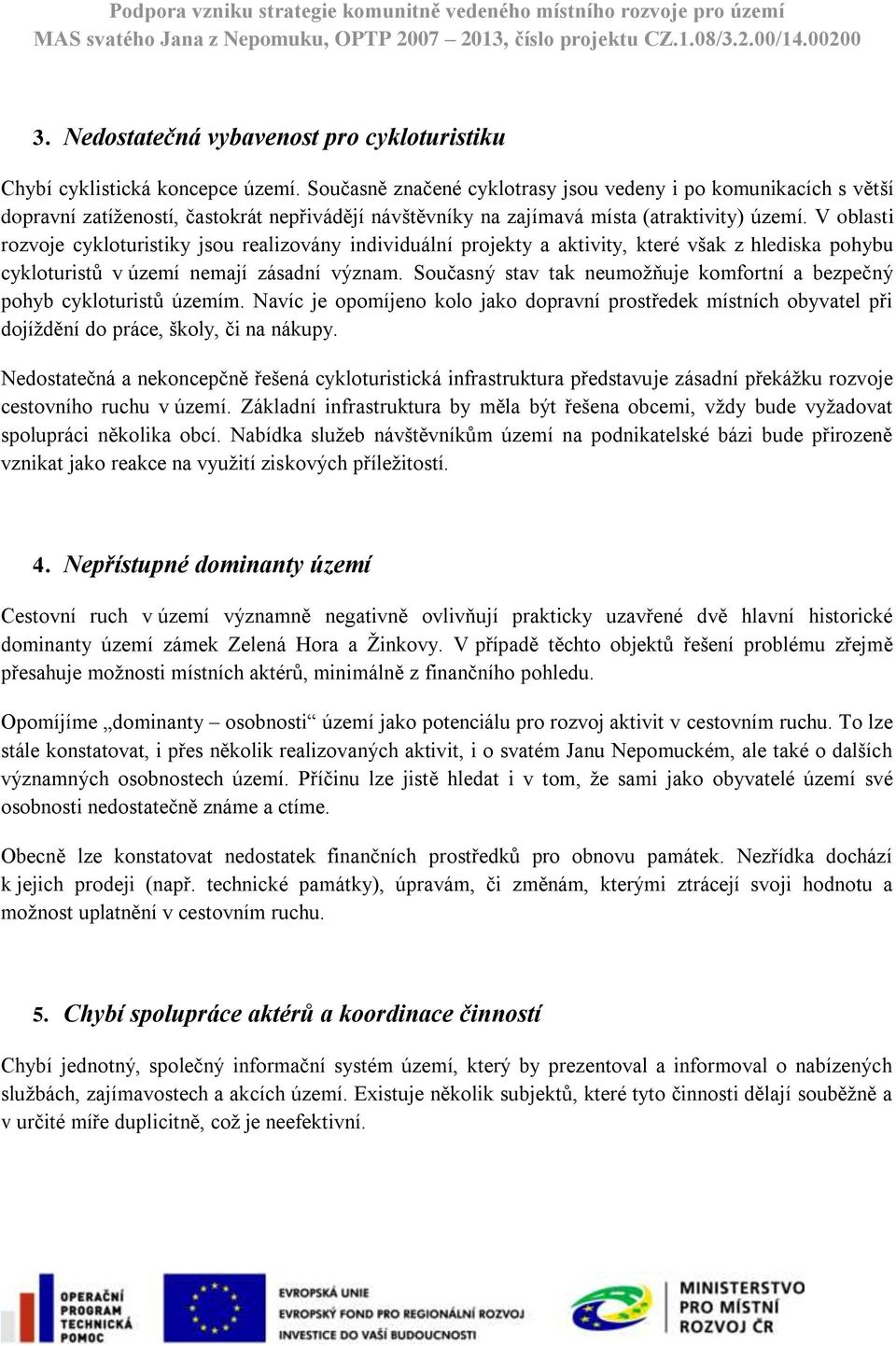 V oblasti rozvoje cykloturistiky jsou realizovány individuální projekty a aktivity, které však z hlediska pohybu cykloturistů v území nemají zásadní význam.