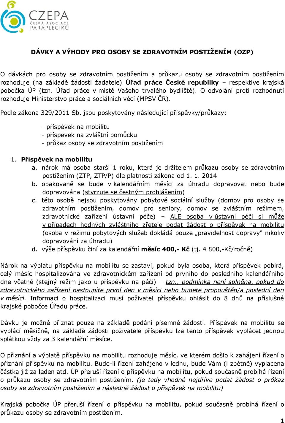 Podle zákona 329/2011 Sb. jsou poskytovány následující příspěvky/průkazy: - příspěvek na mobilitu - příspěvek na zvláštní pomůcku - průkaz osoby se zdravotním postižením 1. Příspěvek na mobilitu a.