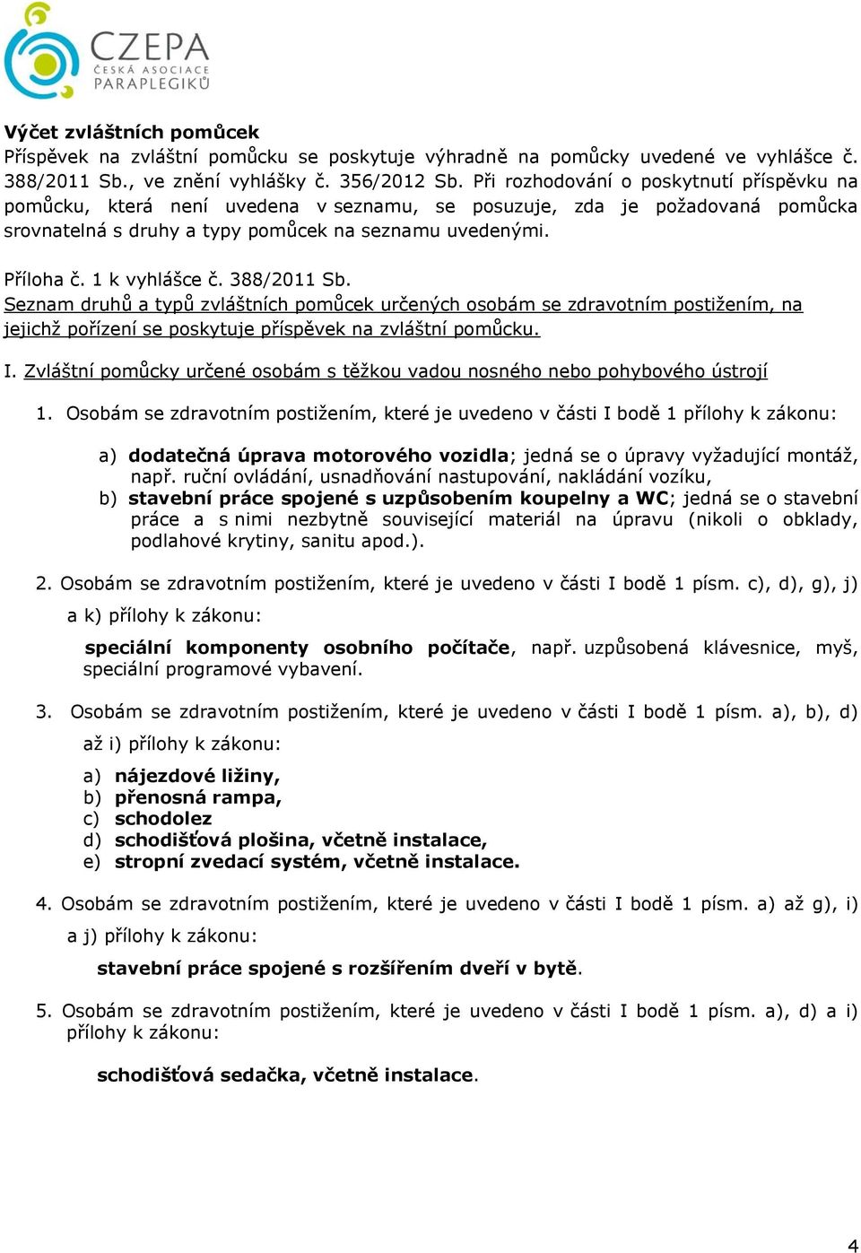 1 k vyhlášce č. 388/2011 Sb. Seznam druhů a typů zvláštních pomůcek určených osobám se zdravotním postižením, na jejichž pořízení se poskytuje příspěvek na zvláštní pomůcku. I.