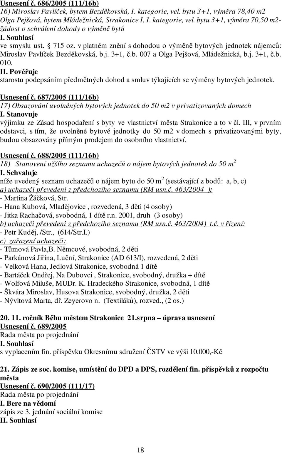 starostu podepsáním předmětných dohod a smluv týkajících se výměny bytových jednotek. Usnesení č. 687/2005 (111/16b) 17) Obsazování uvolněných bytových jednotek do 50 m2 v privatizovaných domech I.