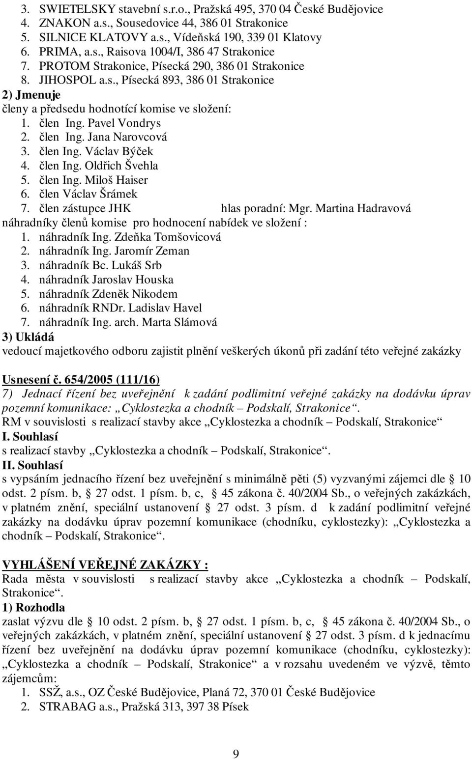 člen Ing. Václav Býček 4. člen Ing. Oldřich Švehla 5. člen Ing. Miloš Haiser 6. člen Václav Šrámek 7. člen zástupce JHK hlas poradní: Mgr.