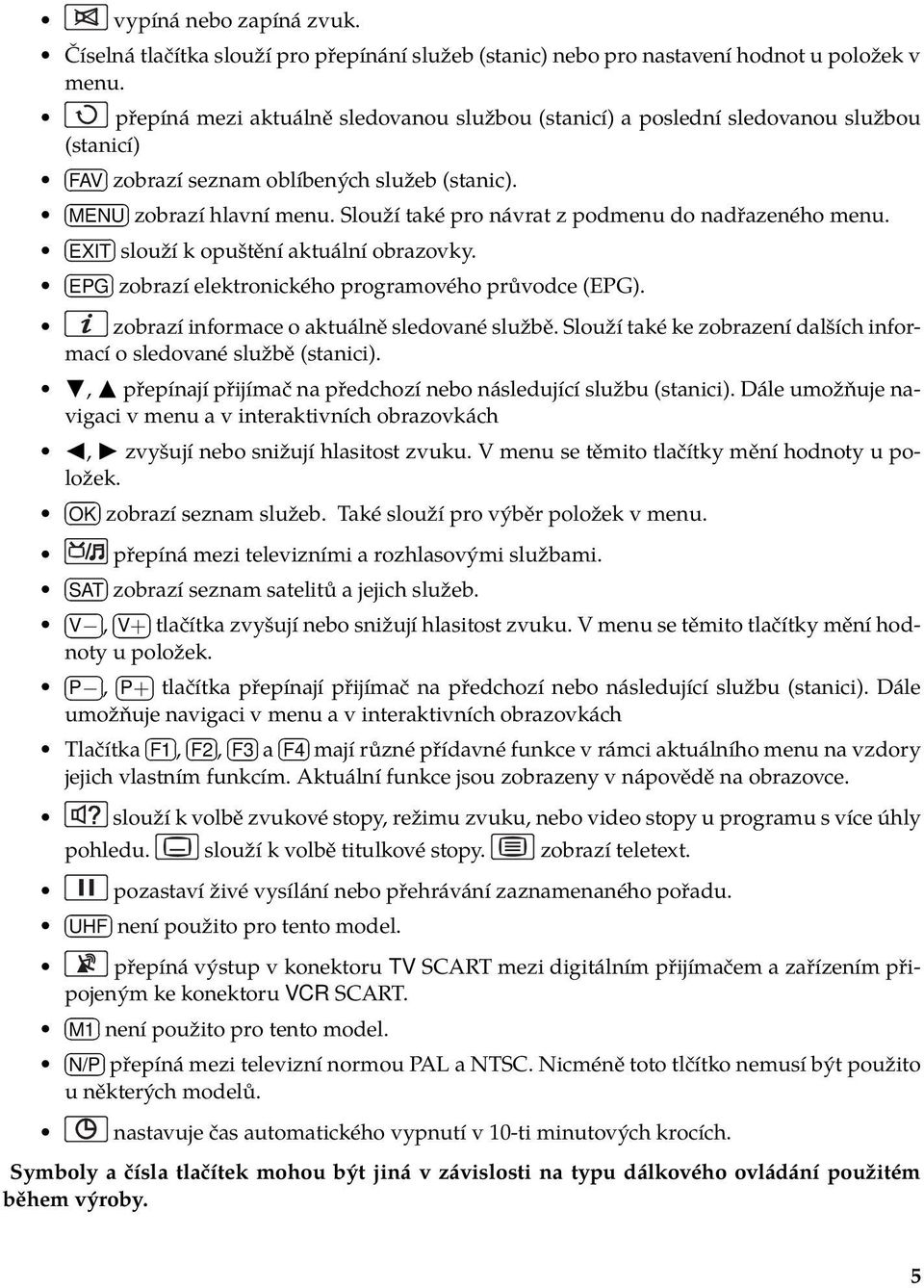 Slouží také pro návrat z podmenu do nadřazeného menu. EXIT slouží k opuštění aktuální obrazovky. EPG zobrazí elektronického programového průvodce (EPG). zobrazí informace o aktuálně sledované službě.