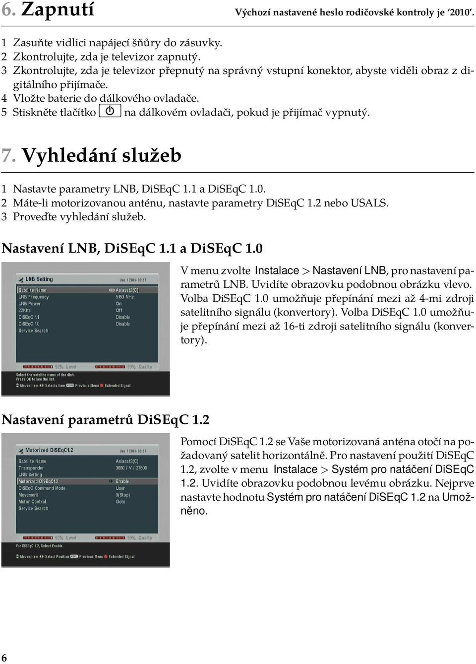 5 Stiskněte tlačítko na dálkovém ovladači, pokud je přijímač vypnutý. 7. Vyhledání služeb 1 Nastavte parametry LNB, DiSEqC 1.1 a DiSEqC 1.0.