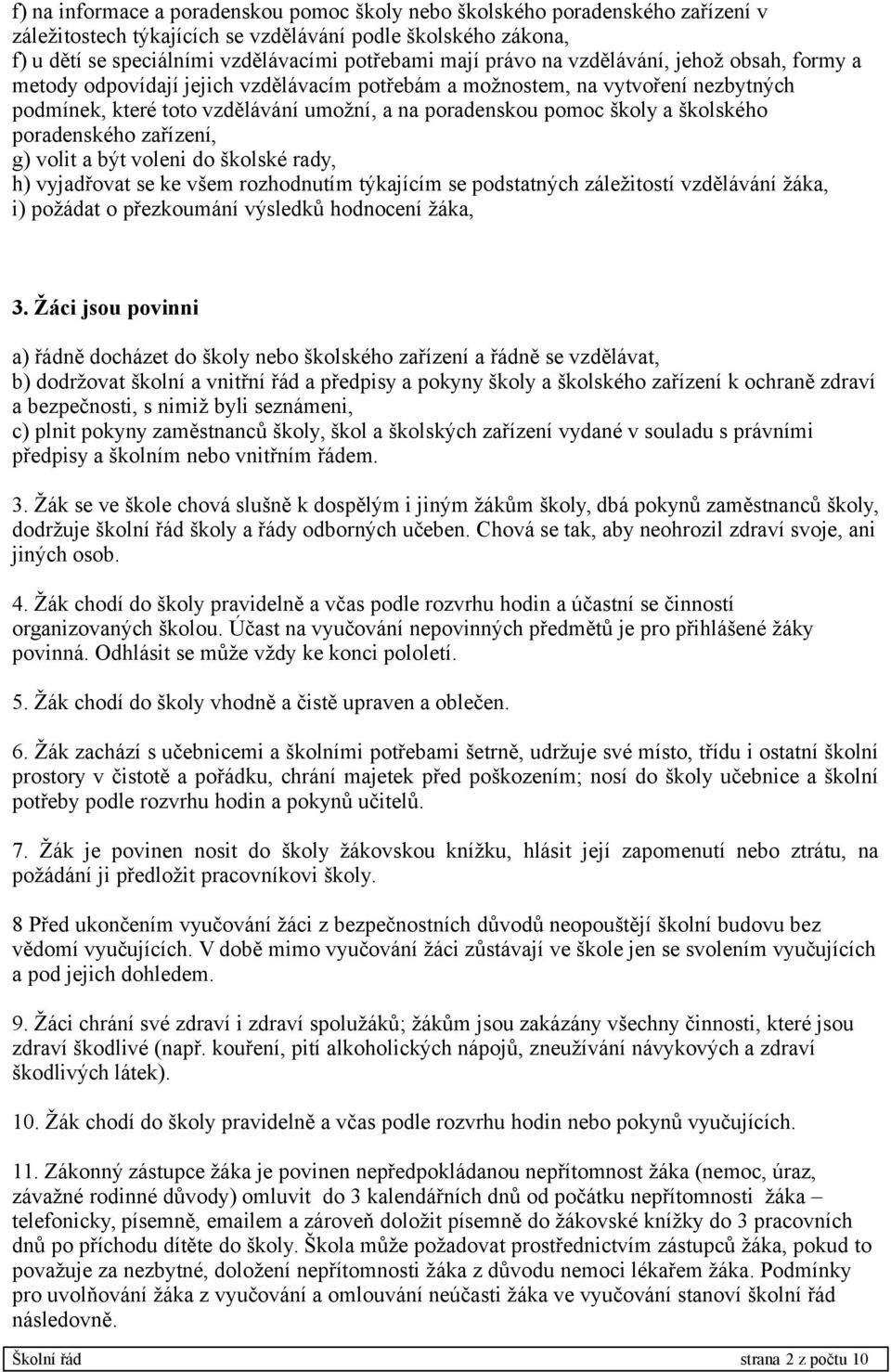 školského poradenského zařízení, g) volit a být voleni do školské rady, h) vyjadřovat se ke všem rozhodnutím týkajícím se podstatných záležitostí vzdělávání žáka, i) požádat o přezkoumání výsledků