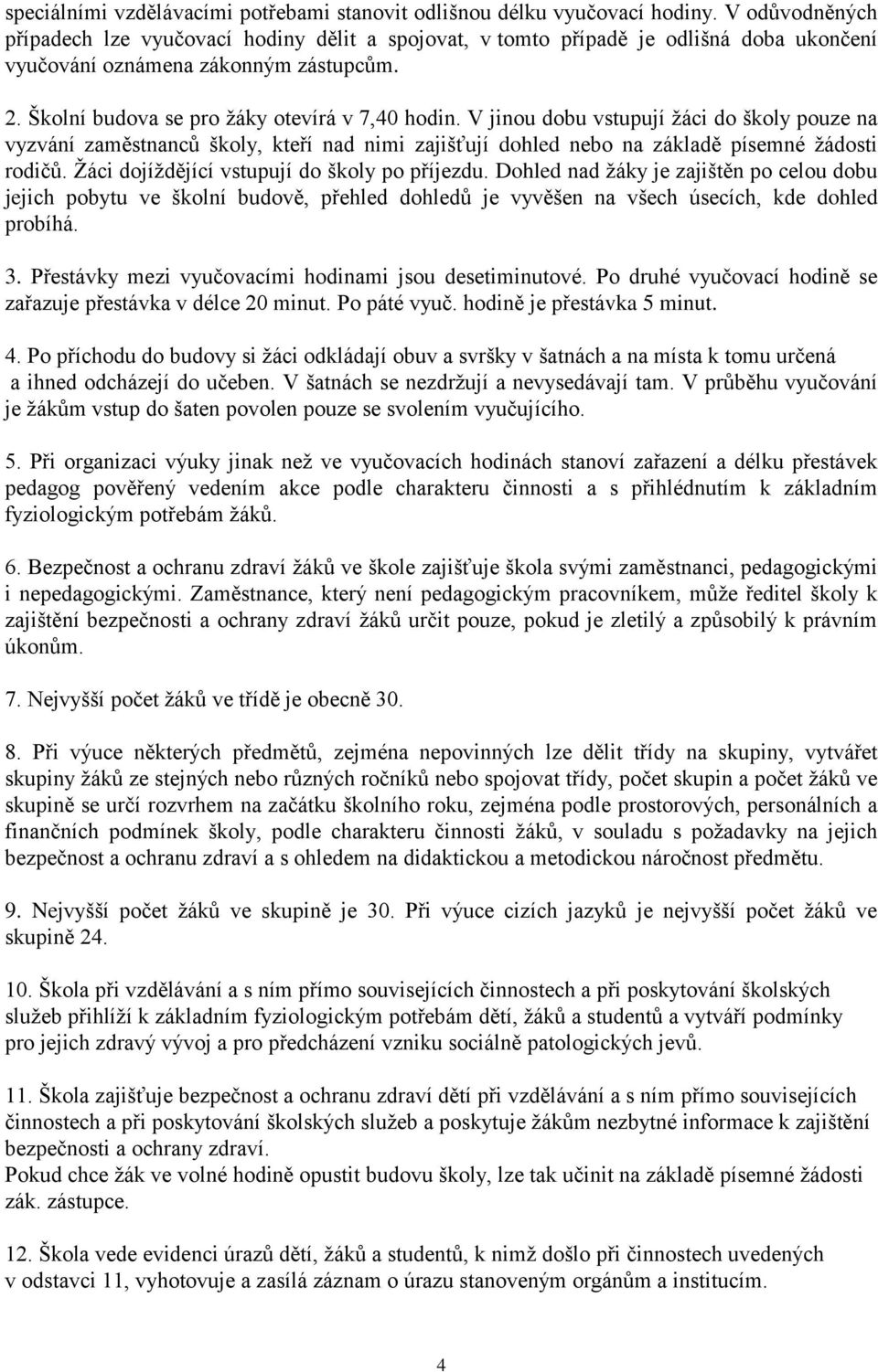 V jinou dobu vstupují žáci do školy pouze na vyzvání zaměstnanců školy, kteří nad nimi zajišťují dohled nebo na základě písemné žádosti rodičů. Žáci dojíždějící vstupují do školy po příjezdu.