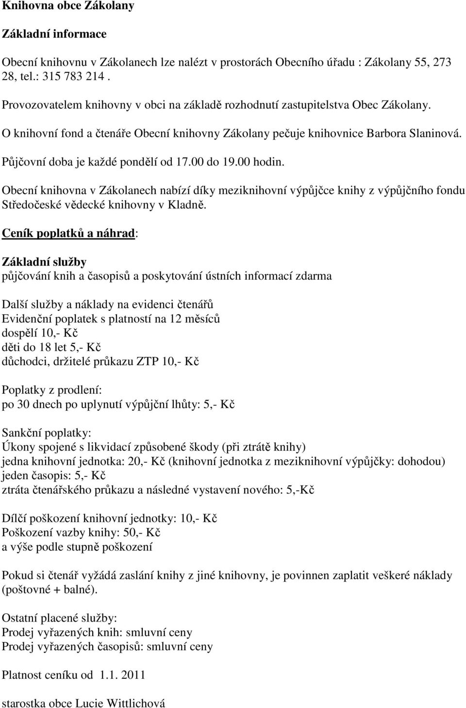 Půjčovní doba je každé pondělí od 17.00 do 19.00 hodin. Obecní knihovna v Zákolanech nabízí díky meziknihovní výpůjčce knihy z výpůjčního fondu Středočeské vědecké knihovny v Kladně.