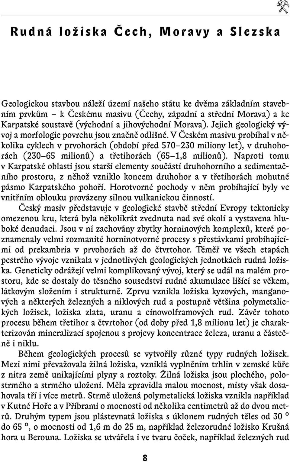 V âeském masivu probíhal v nûkolika cyklech v prvohorách (období pfied 570 230 miliony let), v druhohorách (230 65 milionû) a tfietihorách (65 1,8 milionû).