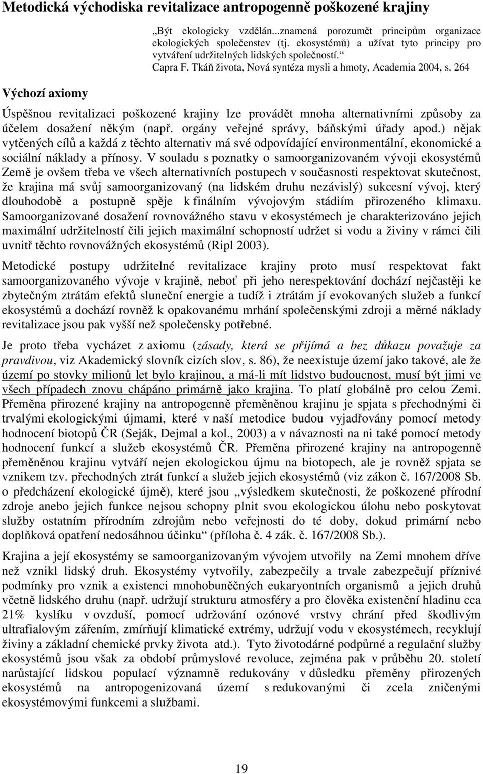 264 Úspěšnou revitalizaci poškozené krajiny lze provádět mnoha alternativními způsoby za účelem dosažení někým (např. orgány veřejné správy, báňskými úřady apod.