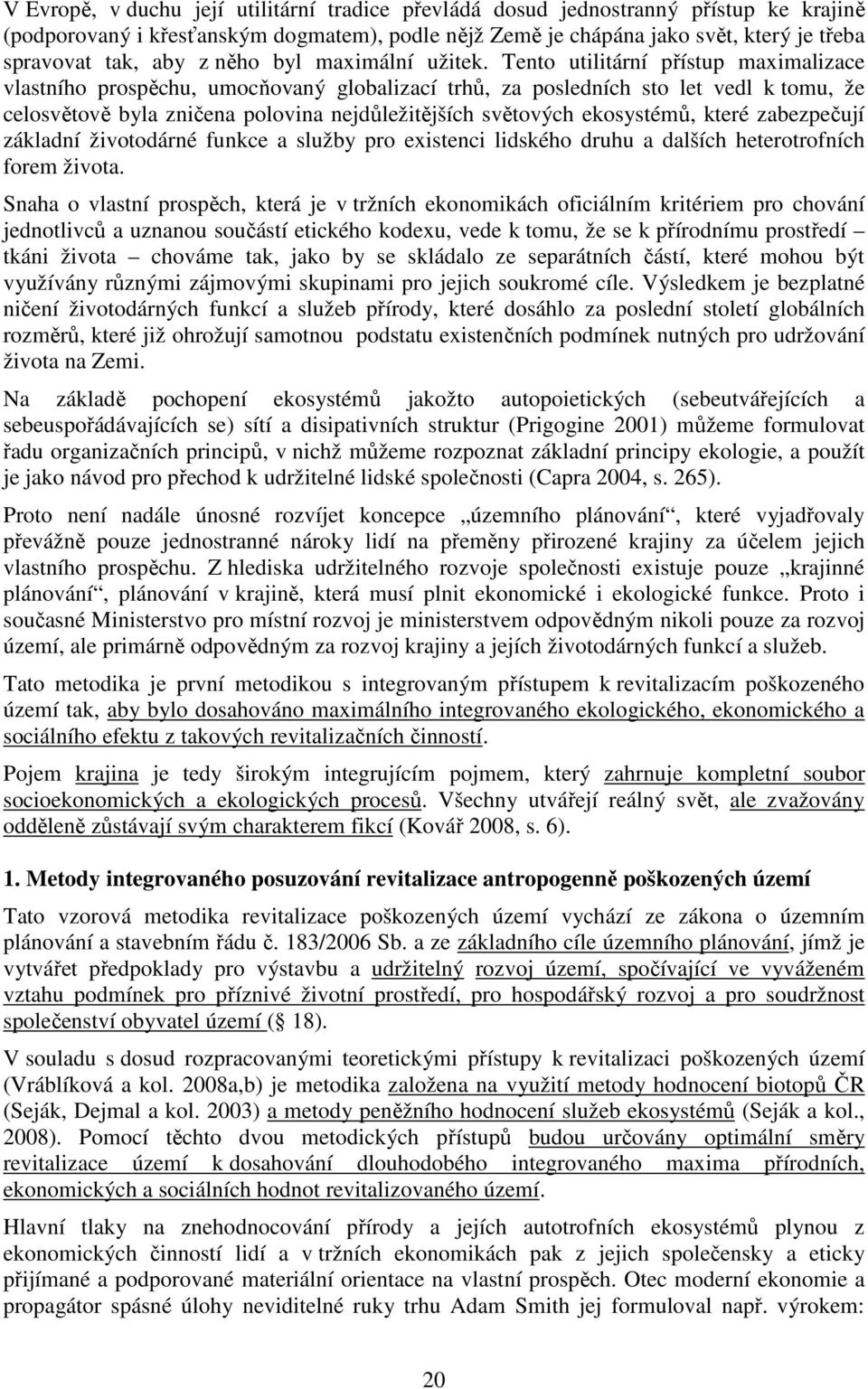 Tento utilitární přístup maximalizace vlastního prospěchu, umocňovaný globalizací trhů, za posledních sto let vedl k tomu, že celosvětově byla zničena polovina nejdůležitějších světových ekosystémů,