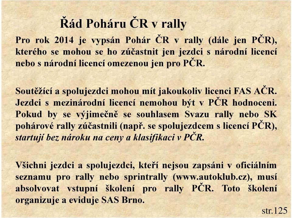 Pokud by se výjimečně se souhlasem Svazu rally nebo SK pohárové rally zúčastnili (např. se spolujezdcem s licencí PČR), startují bez nároku na ceny a klasifikaci v PČR.