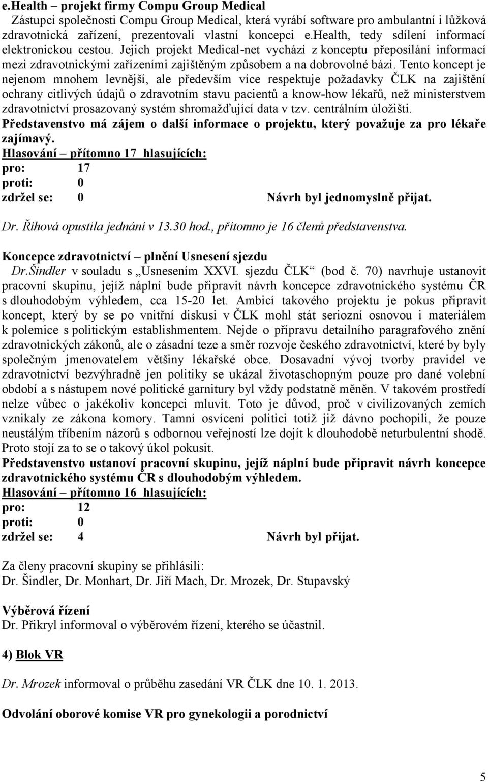 Tento koncept je nejenom mnohem levnější, ale především více respektuje požadavky ČLK na zajištění ochrany citlivých údajů o zdravotním stavu pacientů a know-how lékařů, než ministerstvem