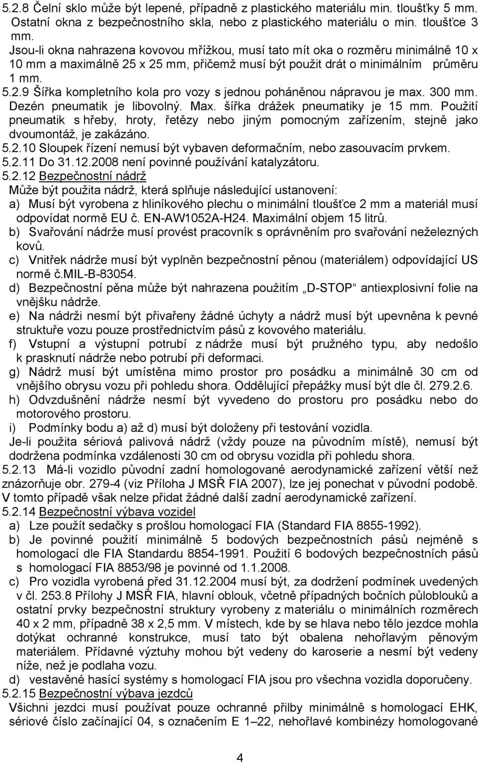 300 mm. Dezén pneumatik je libovolný. Max. šířka drážek pneumatiky je 15 mm. Použití pneumatik s hřeby, hroty, řetězy nebo jiným pomocným zařízením, stejně jako dvoumontáž, je zakázáno. 5.2.