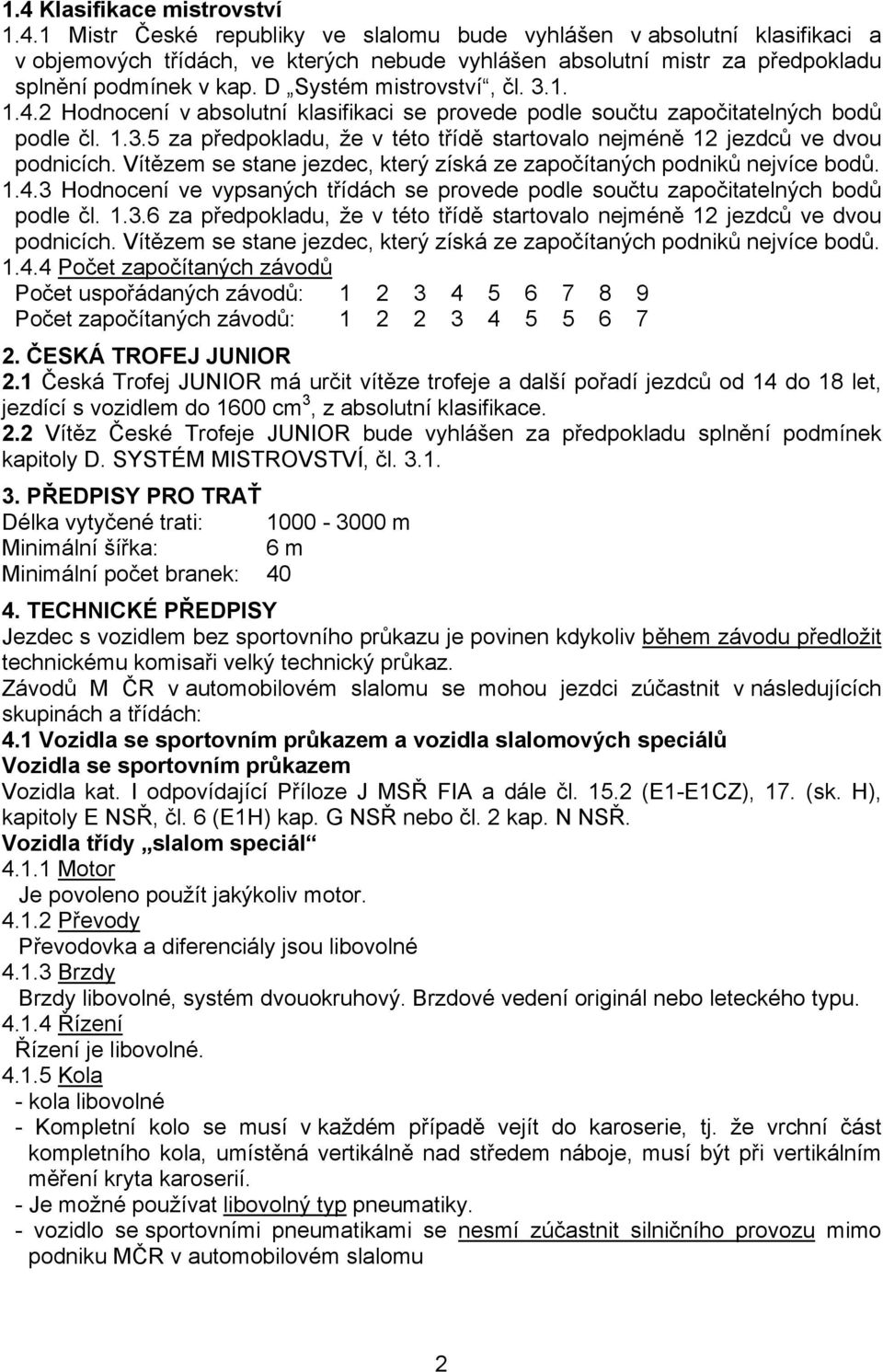 Vítězem se stane jezdec, který získá ze započítaných podniků nejvíce bodů. 1.4.3 Hodnocení ve vypsaných třídách se provede podle součtu započitatelných bodů podle čl. 1.3.6 za předpokladu, že v této třídě startovalo nejméně 12 jezdců ve dvou podnicích.