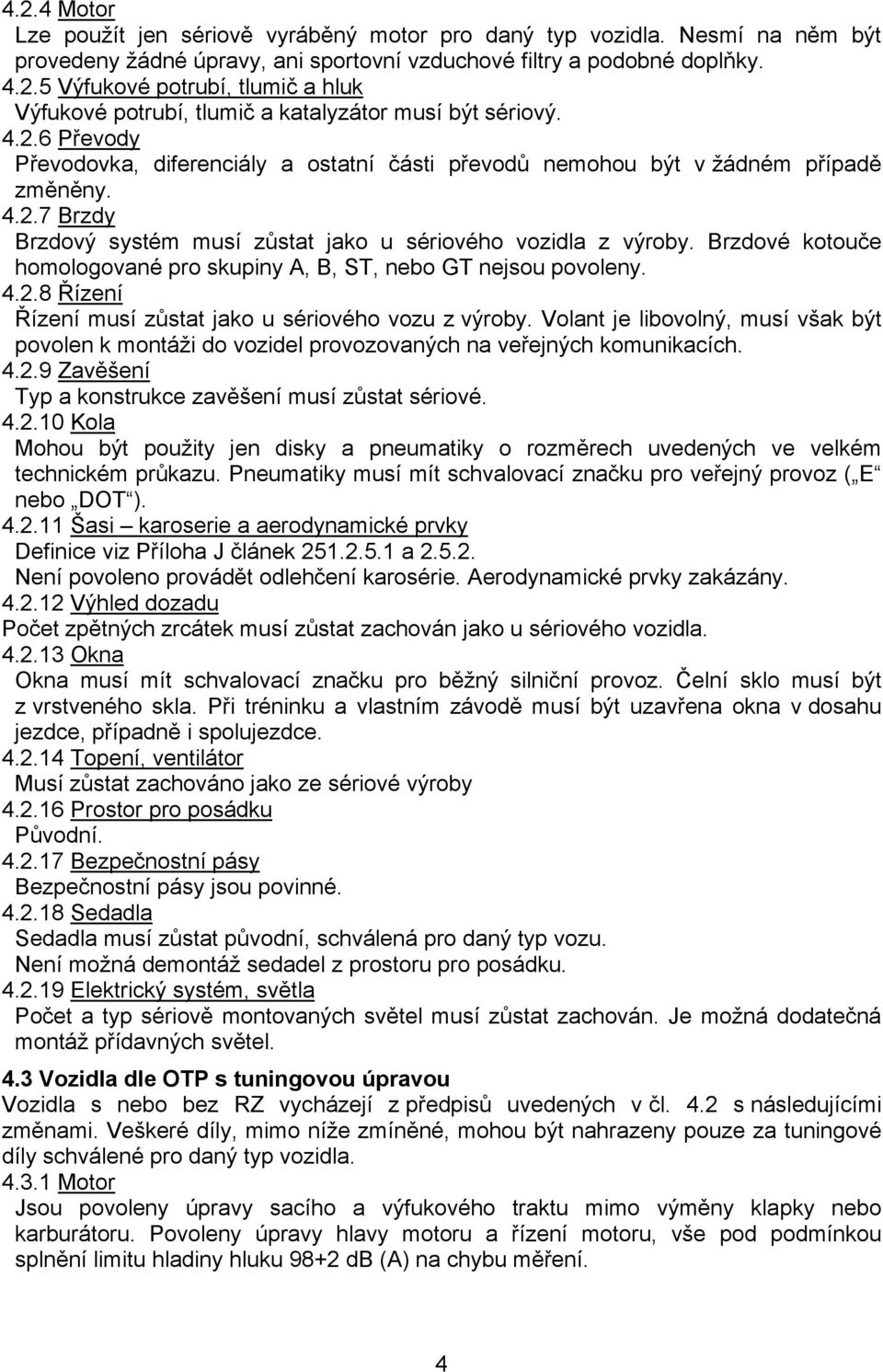 Brzdové kotouče homologované pro skupiny A, B, ST, nebo GT nejsou povoleny. 4.2.8 Řízení Řízení musí zůstat jako u sériového vozu z výroby.