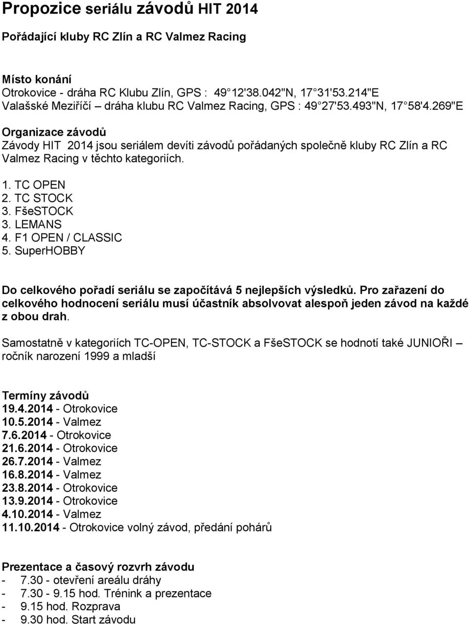 269"E Organizace závodů Závody HIT 2014 jsou seriálem devíti závodů pořádaných společně kluby RC Zlín a RC Valmez Racing v těchto kategoriích. 1. TC OPEN 2. TC STOCK 3. FšeSTOCK 3. LEMANS 4.