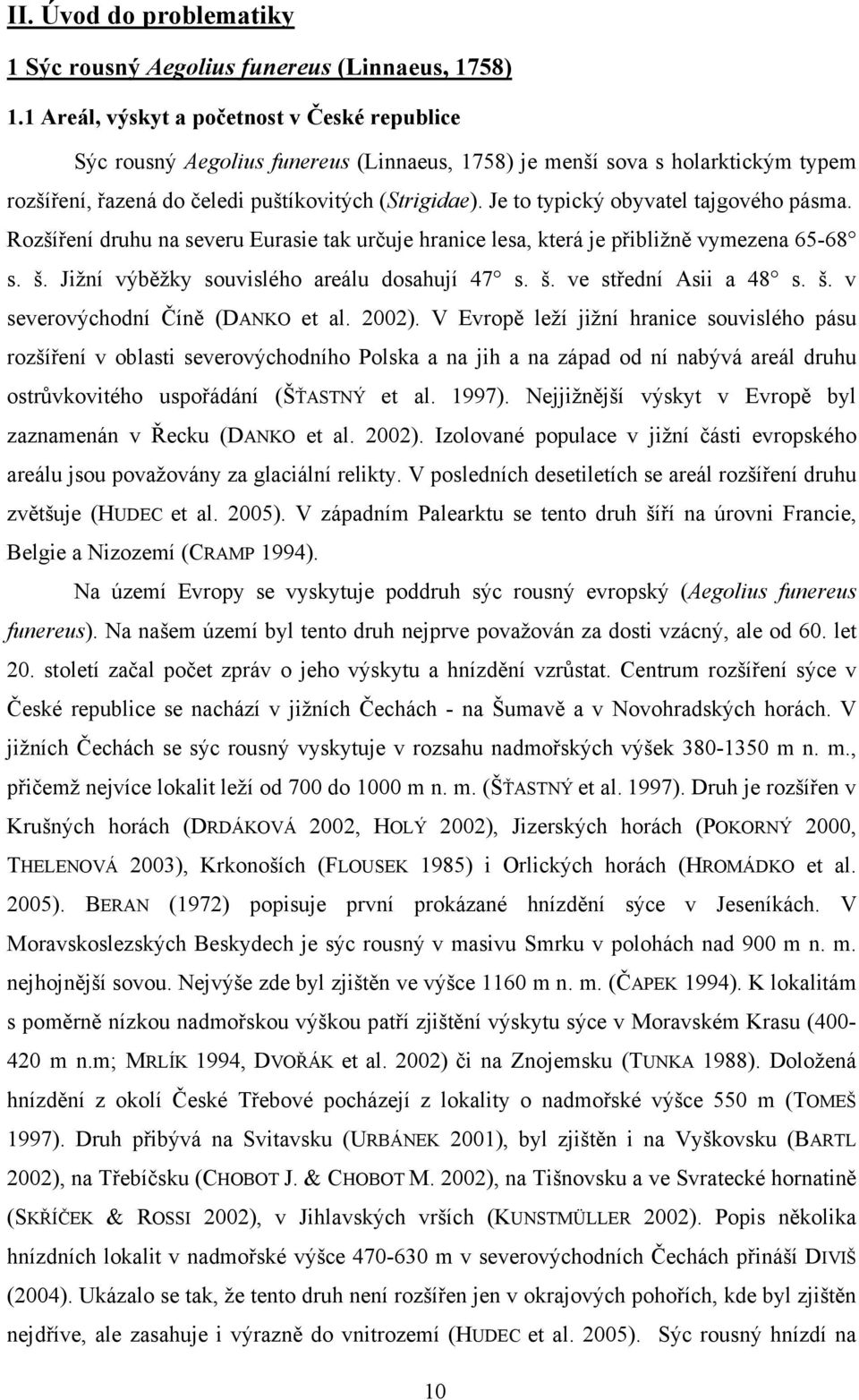 Je to typický obyvatel tajgového pásma. Rozšíření druhu na severu Eurasie tak určuje hranice lesa, která je přibližně vymezena 65-68 s. š. Jižní výběžky souvislého areálu dosahují 47 s. š. ve střední Asii a 48 s.