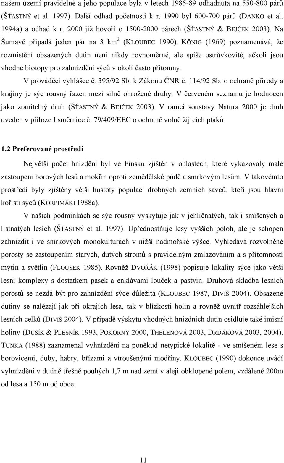 KÖNIG (1969) poznamenává, že rozmístění obsazených dutin není nikdy rovnoměrné, ale spíše ostrůvkovité, ačkoli jsou vhodné biotopy pro zahnízdění sýců v okolí často přítomny. V prováděcí vyhlášce č.