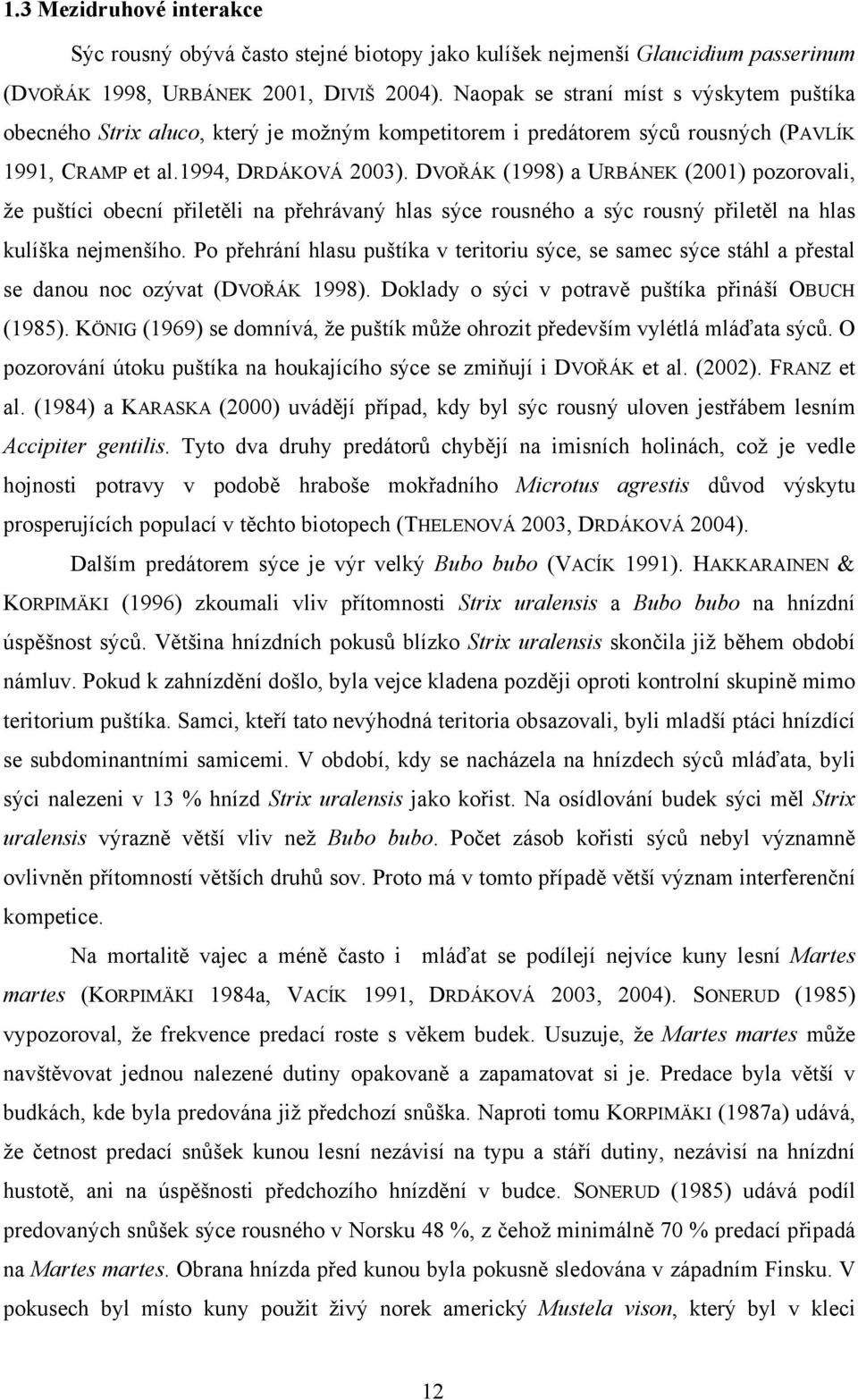 DVOŘÁK (1998) a URBÁNEK (2001) pozorovali, že puštíci obecní přiletěli na přehrávaný hlas sýce rousného a sýc rousný přiletěl na hlas kulíška nejmenšího.