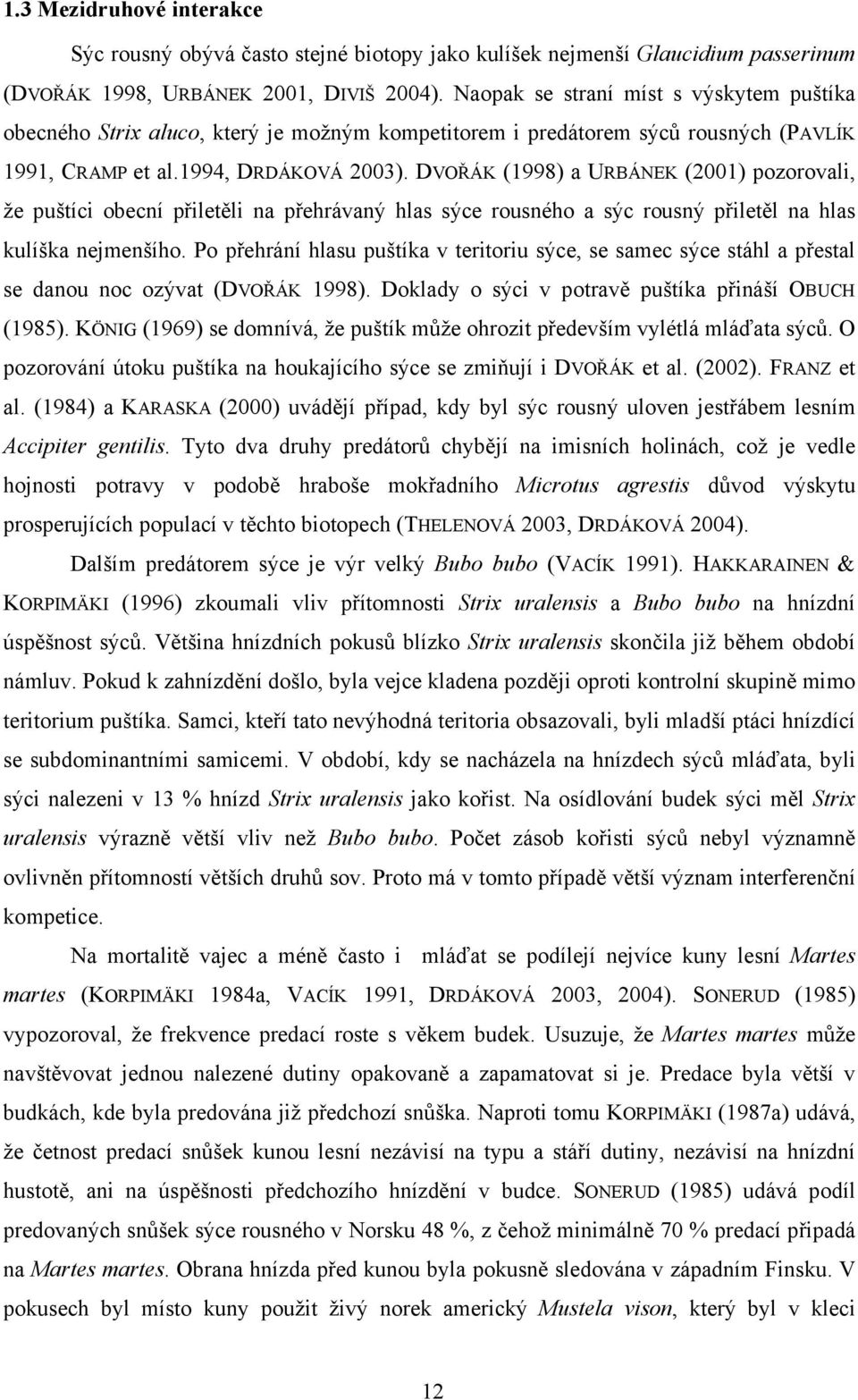 DVOŘÁK (1998) a URBÁNEK (2001) pozorovali, že puštíci obecní přiletěli na přehrávaný hlas sýce rousného a sýc rousný přiletěl na hlas kulíška nejmenšího.