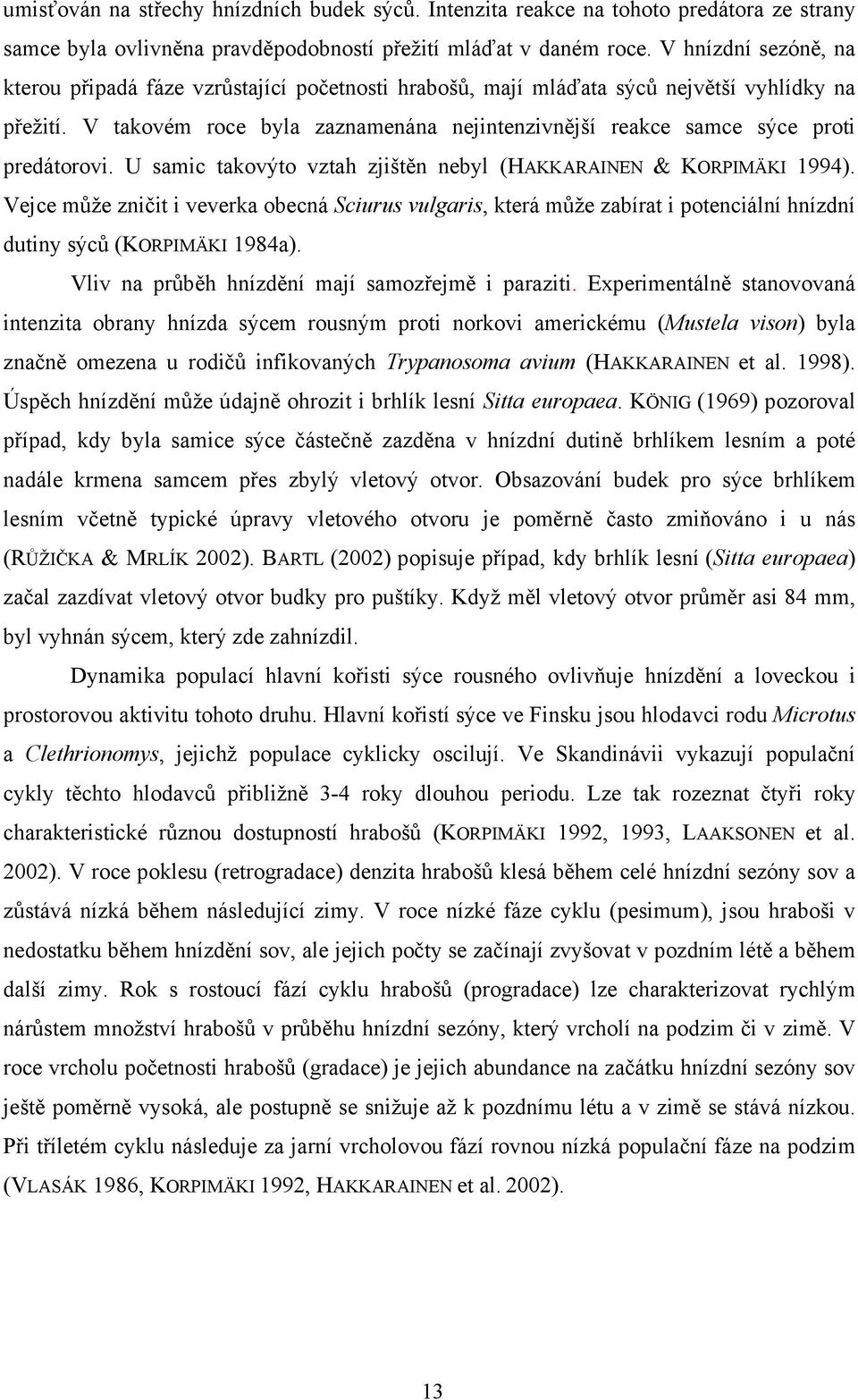 V takovém roce byla zaznamenána nejintenzivnější reakce samce sýce proti predátorovi. U samic takovýto vztah zjištěn nebyl (HAKKARAINEN & KORPIMÄKI 1994).