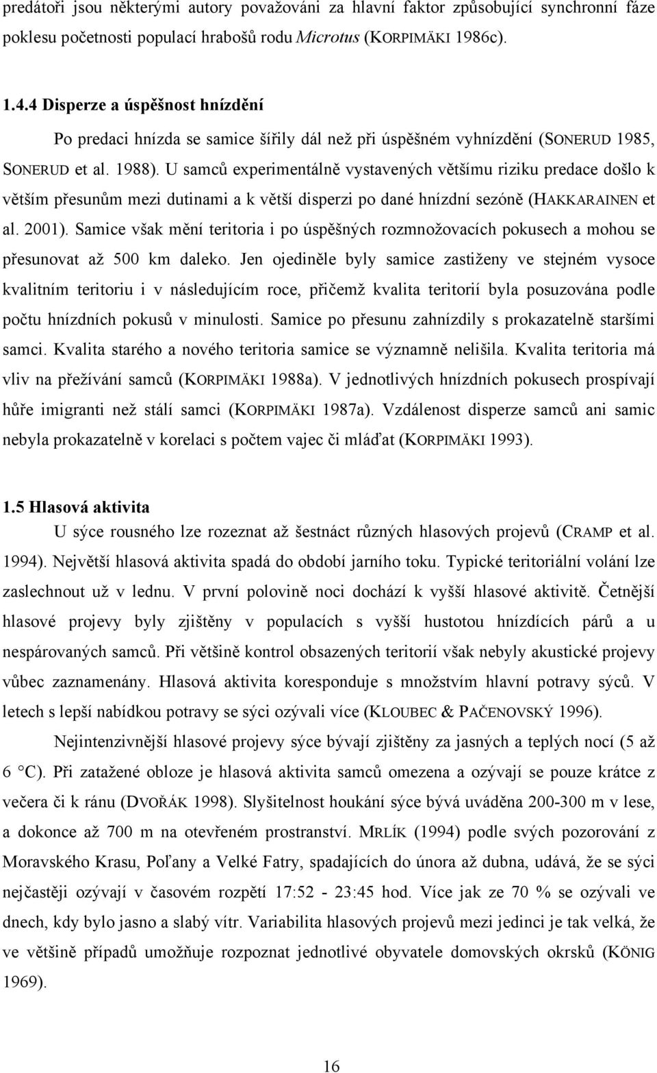 U samců experimentálně vystavených většímu riziku predace došlo k větším přesunům mezi dutinami a k větší disperzi po dané hnízdní sezóně (HAKKARAINEN et al. 2001).