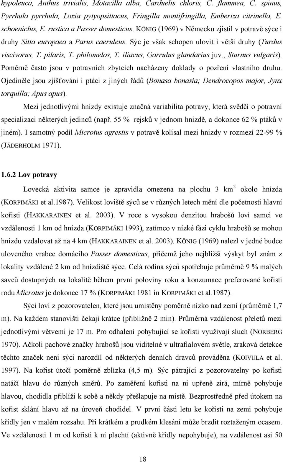 philomelos, T. iliacus, Garrulus glandarius juv., Sturnus vulgaris). Poměrně často jsou v potravních zbytcích nacházeny doklady o pozření vlastního druhu.