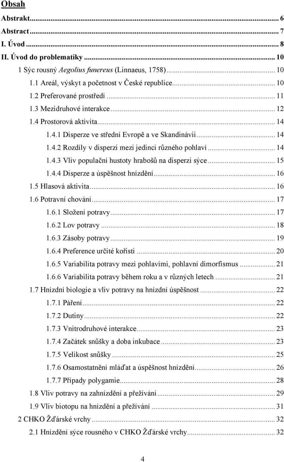 .. 15 1.4.4 Disperze a úspěšnost hnízdění... 16 1.5 Hlasová aktivita... 16 1.6 Potravní chování... 17 1.6.1 Složení potravy... 17 1.6.2 Lov potravy... 18 1.6.3 Zásoby potravy... 19 1.6.4 Preference určité kořisti.