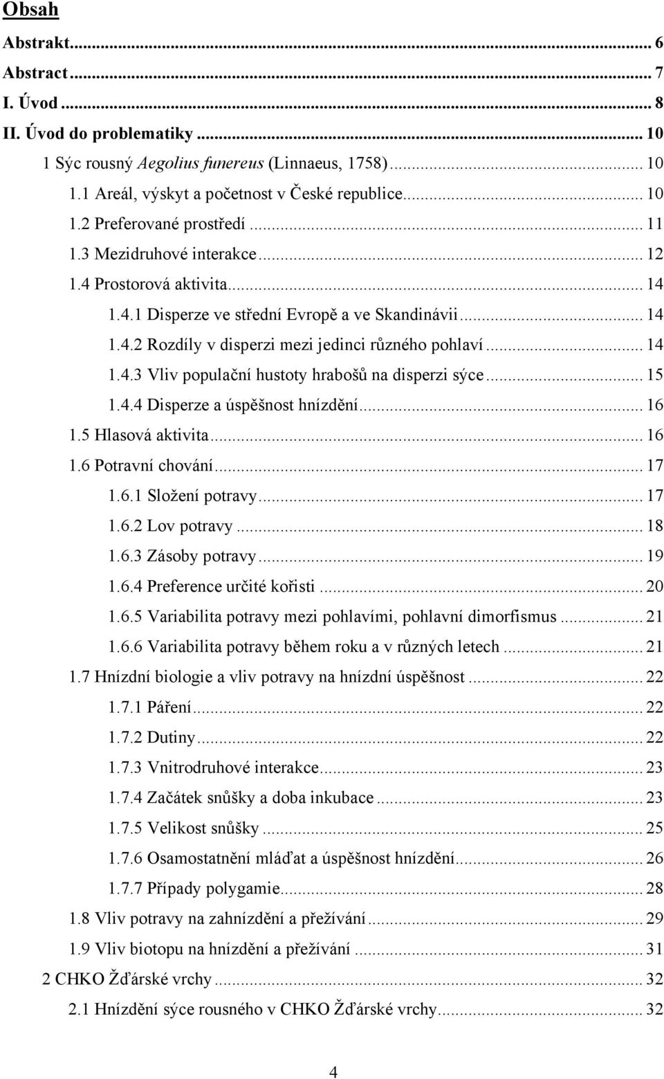 .. 15 1.4.4 Disperze a úspěšnost hnízdění... 16 1.5 Hlasová aktivita... 16 1.6 Potravní chování... 17 1.6.1 Složení potravy... 17 1.6.2 Lov potravy... 18 1.6.3 Zásoby potravy... 19 1.6.4 Preference určité kořisti.