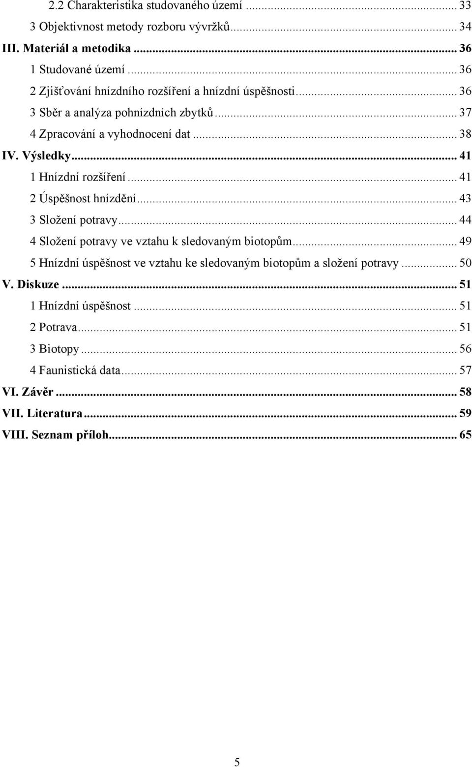 .. 41 1 Hnízdní rozšíření... 41 2 Úspěšnost hnízdění... 43 3 Složení potravy... 44 4 Složení potravy ve vztahu k sledovaným biotopům.