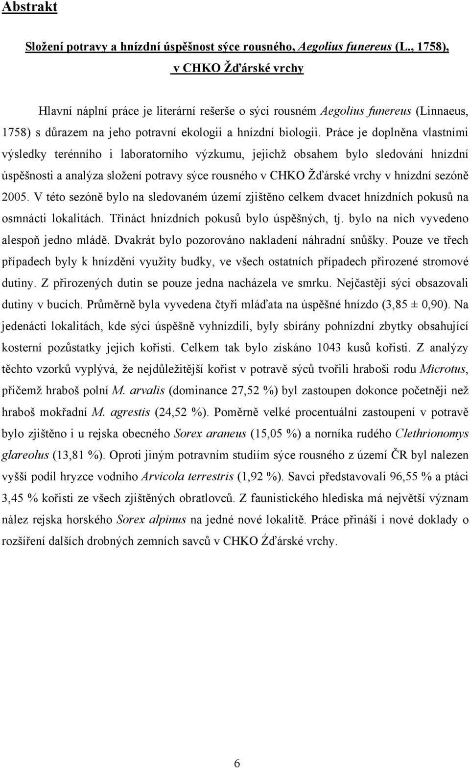 Práce je doplněna vlastními výsledky terénního i laboratorního výzkumu, jejichž obsahem bylo sledování hnízdní úspěšnosti a analýza složení potravy sýce rousného v CHKO Žďárské vrchy v hnízdní sezóně