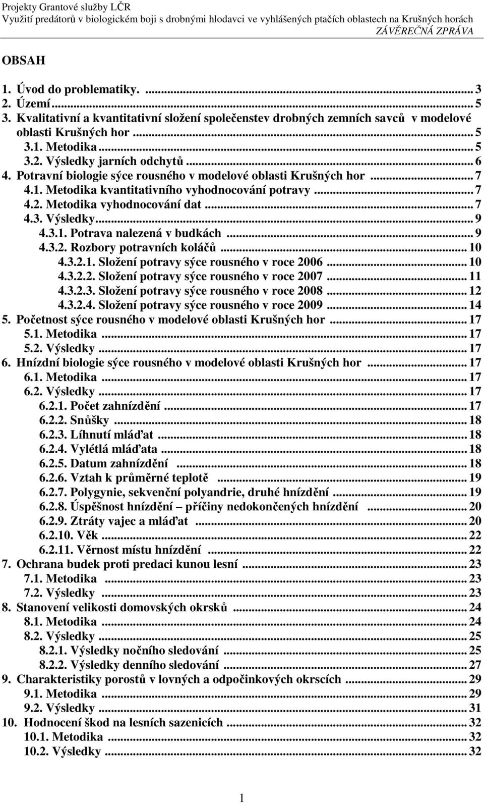 .. 9 4.3.2. Rozbory potravních koláčů... 10 4.3.2.1. Složení potravy sýce rousného v roce 2006... 10 4.3.2.2. Složení potravy sýce rousného v roce 2007... 11 4.3.2.3. Složení potravy sýce rousného v roce 2008.