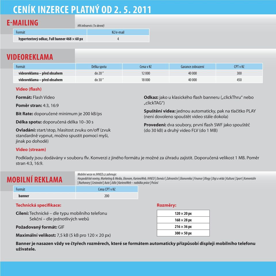 000 300 videoreklama před obsahem do 30 18 000 40 000 450 Video (flash) Formát: Flash Video oměr stran: 4:3, 16:9 Bit ate: doporučené minimum je 200 kb/ps Délka spotu: doporučená délka 10 30 s