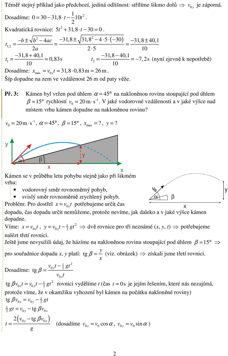 3: Kámen bl ržen pod úhlem α = 45 na nakloněnou roinu stoupající pod úhlem β = 5 rchlostí = m s. V jaké odoroné zdálenosti a jaké ýšce nad místem rhu kámen dopadne na nakloněnou roinu?