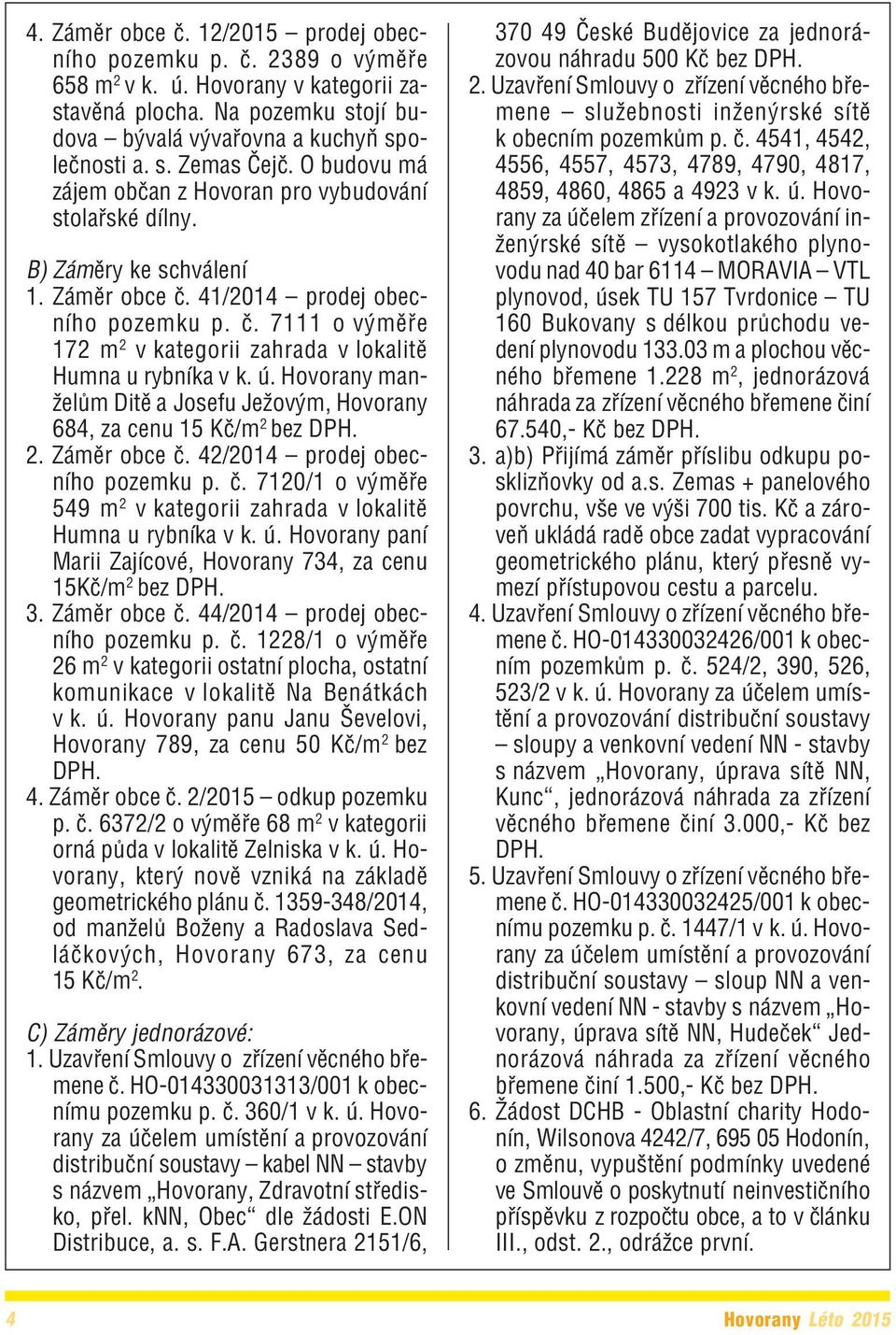 ú. Hovorany man želům Ditě a Josefu Ježovým, Hovorany 684, za cenu 15 Kč/m 2 bez DPH. 2. Záměr obce č. 42/2014 prodej obec ního pozemku p. č. 7120/1 o výměře 549 m 2 v kategorii zahrada v lokalitě Humna u rybníka v k.