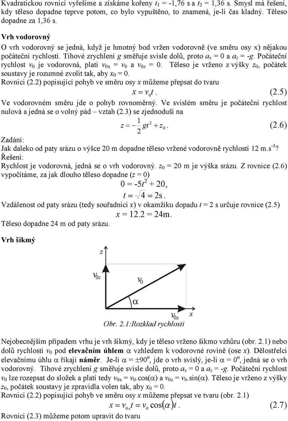 Počáteční rychlost v 0 je vodorovná, platí v 0x = v 0 a v 0z = 0. Těleso je vrženo z výšky z 0, počátek soustavy je rozumné zvolit tak, aby x 0 = 0. Rovnici (.